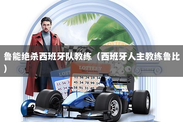 鲁能绝杀西班牙队教练（西班牙人主教练鲁比）