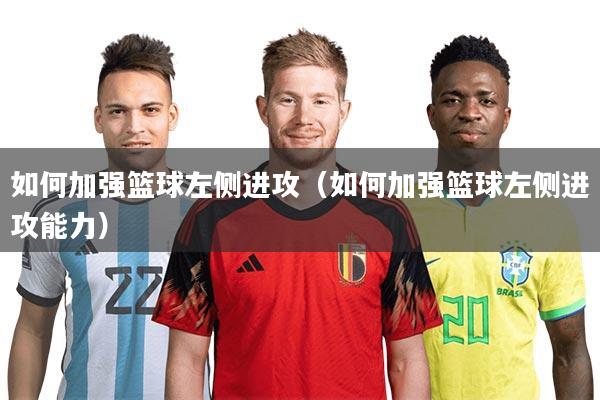 如何加强篮球左侧进攻（如何加强篮球左侧进攻能力）