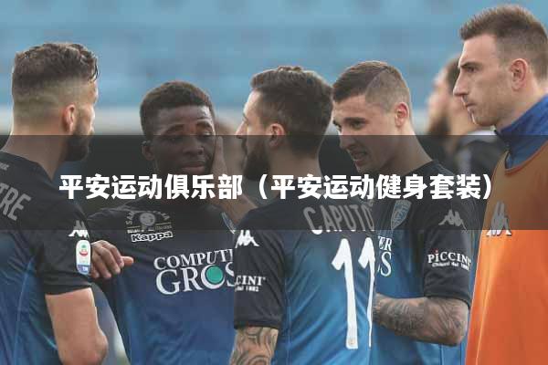 详细阅读:平安运动俱乐部(平安运动健身套装) 平安运动俱乐部(平安运动健身套装)