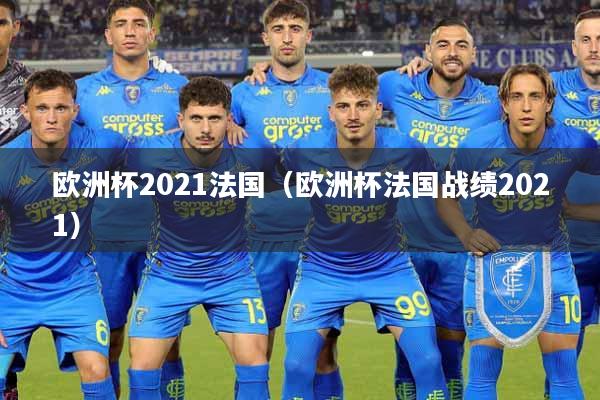 详细阅读:欧洲杯2021法国(欧洲杯法国战绩2021) 欧洲杯2021法国(欧洲杯法国战绩2021)
