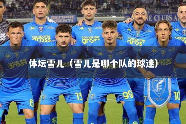详细阅读:体坛雪儿(雪儿是哪个队的球迷) 体坛雪儿(雪儿是哪个队的球迷)