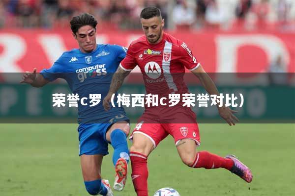 荣誉c罗（梅西和c罗荣誉对比）