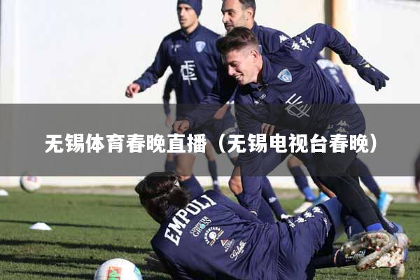 无锡体育春晚直播（无锡电视台春晚）