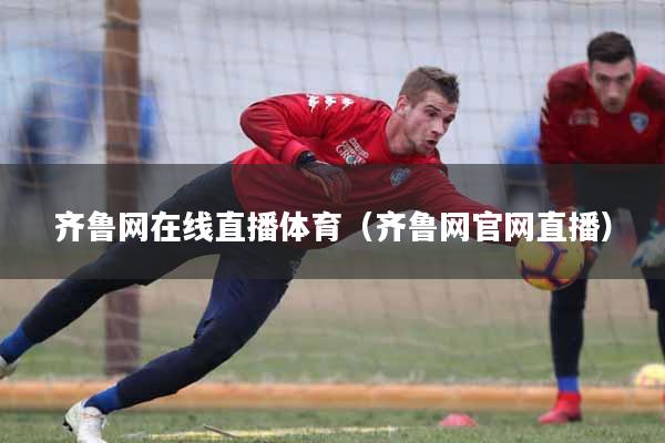 齐鲁网在线直播体育（齐鲁网官网直播）