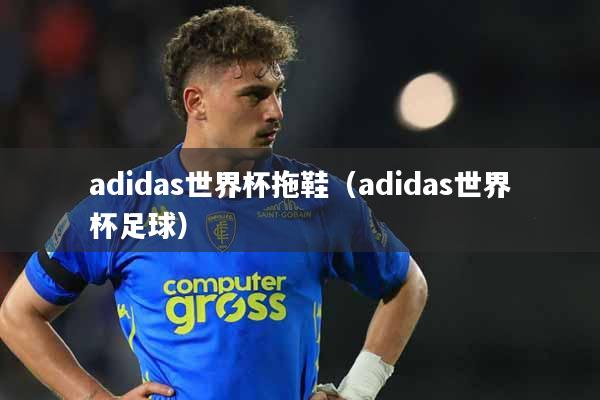 adidas世界杯拖鞋（adidas世界杯足球）