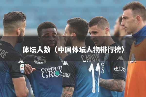 体坛人数(中国体坛人物排行榜)