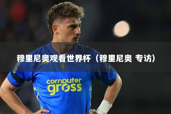 穆里尼奥观看世界杯(穆里尼奥 专访)