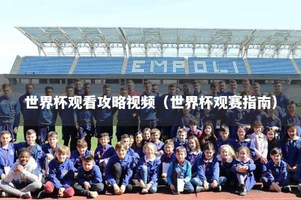 世界杯观看攻略视频（世界杯观赛指南）