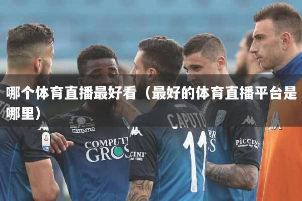 哪个体育直播最好看（最好的体育直播平台是哪里）