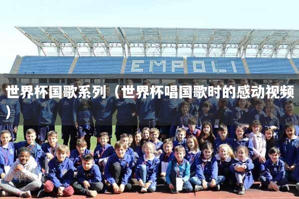 世界杯国歌系列（世界杯唱国歌时的感动视频）