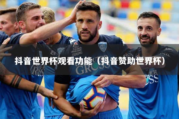 抖音世界杯观看功能（抖音赞助世界杯）