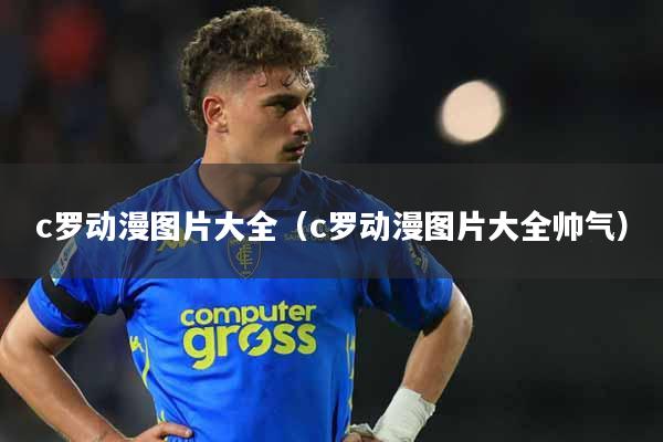 c罗动漫图片大全（c罗动漫图片大全帅气）