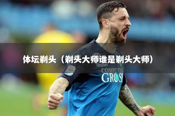 体坛剃头（剃头大师谁是剃头大师）