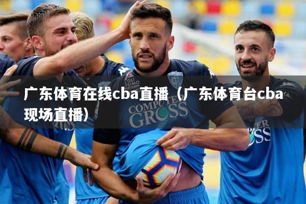 广东体育在线cba直播（广东体育台cba现场直播）