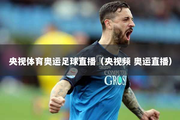 央视体育奥运足球直播(央视频 奥运直播)