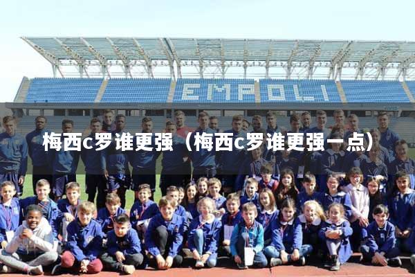 梅西c罗谁更强（梅西c罗谁更强一点）