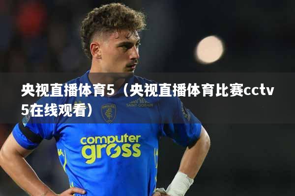 央视直播体育5（央视直播体育比赛cctv5在线观看）