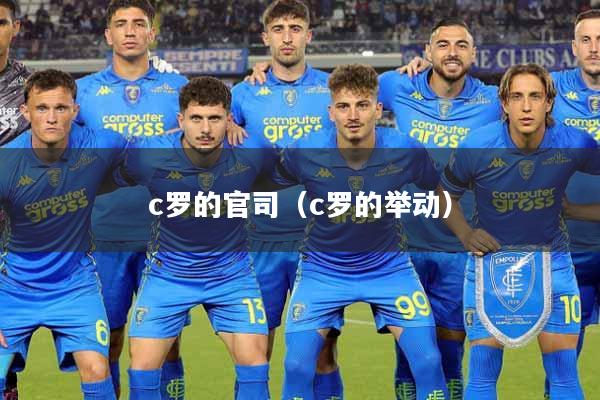 c罗的官司（c罗的举动）